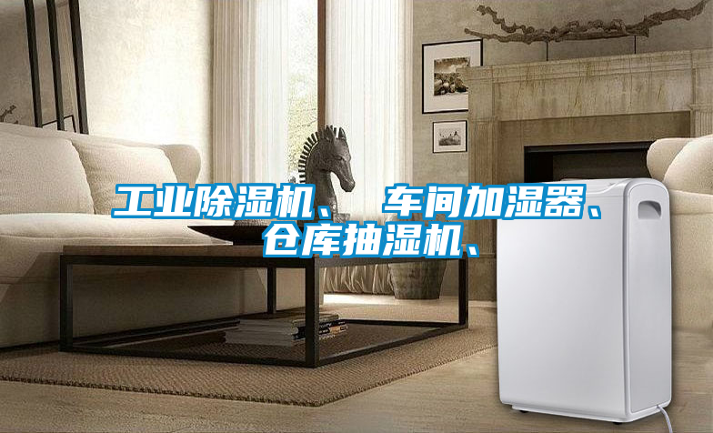 工業(yè)除濕機、 車間加濕器、 倉庫抽濕機、