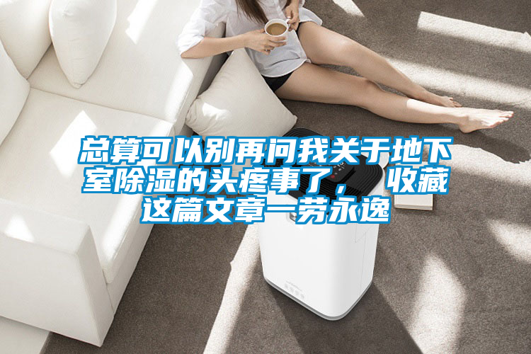 總算可以別再問(wèn)我關(guān)于地下室除濕的頭疼事了， 收藏這篇文章一勞永逸