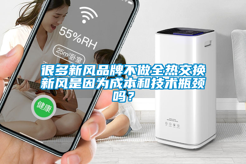 很多新風(fēng)品牌不做全熱交換新風(fēng)是因?yàn)槌杀竞图夹g(shù)瓶頸嗎？