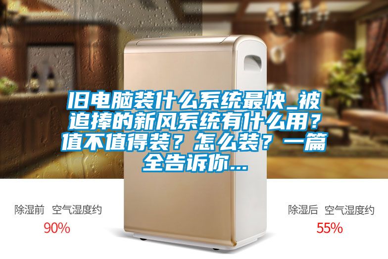 舊電腦裝什么系統(tǒng)最快_被追捧的新風(fēng)系統(tǒng)有什么用？值不值得裝？怎么裝？一篇全告訴你...
