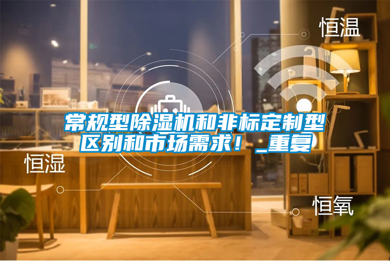 常規(guī)型除濕機(jī)和非標(biāo)定制型區(qū)別和市場需求！_重復(fù)