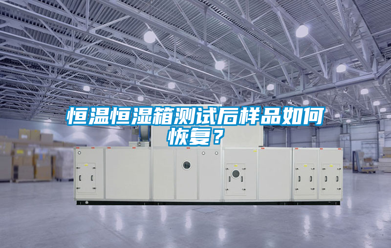 恒溫恒濕箱測(cè)試后樣品如何恢復(fù)？