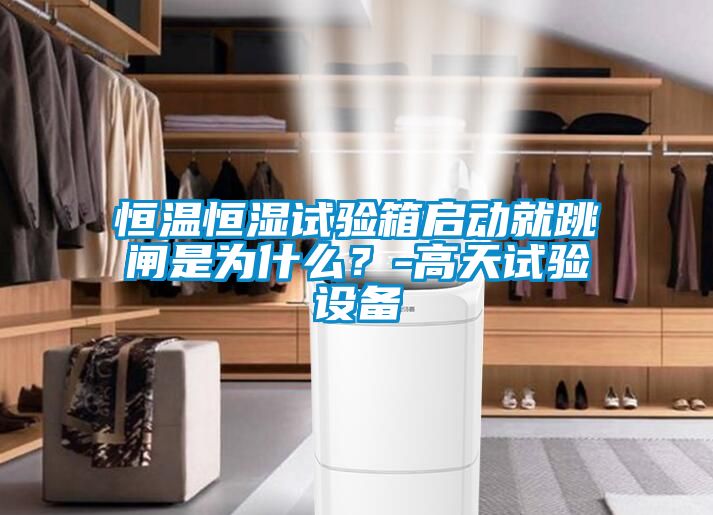 恒溫恒濕試驗(yàn)箱啟動(dòng)就跳閘是為什么？-高天試驗(yàn)設(shè)備