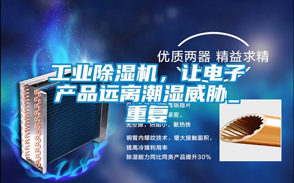 工業(yè)除濕機(jī)，讓電子產(chǎn)品遠(yuǎn)離潮濕威脅_重復(fù)