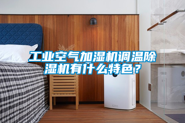 工業(yè)空氣加濕機調(diào)溫除濕機有什么特色？