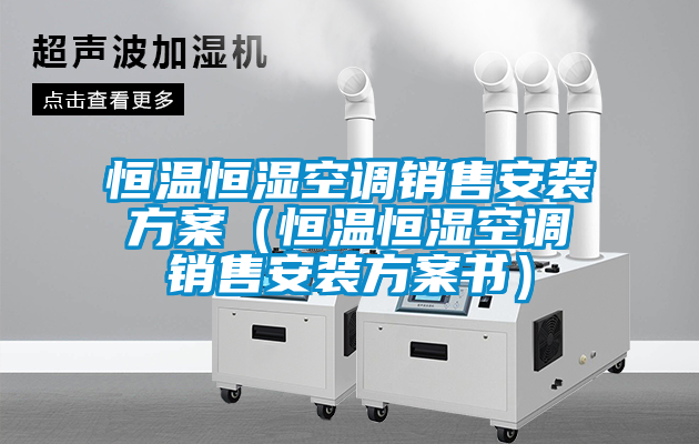 恒溫恒濕空調(diào)銷售安裝方案（恒溫恒濕空調(diào)銷售安裝方案書(shū)）
