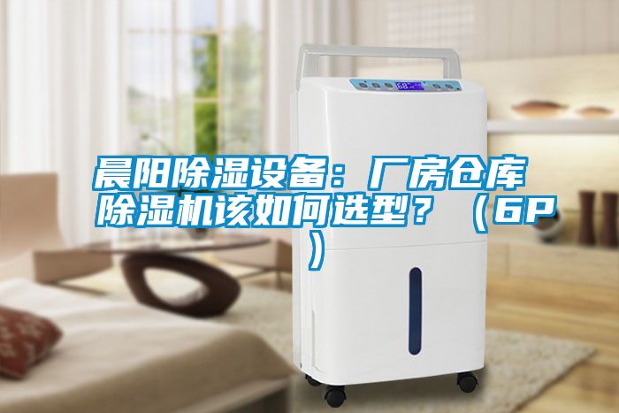 晨陽除濕設(shè)備：廠房倉庫除濕機(jī)該如何選型？（6P）