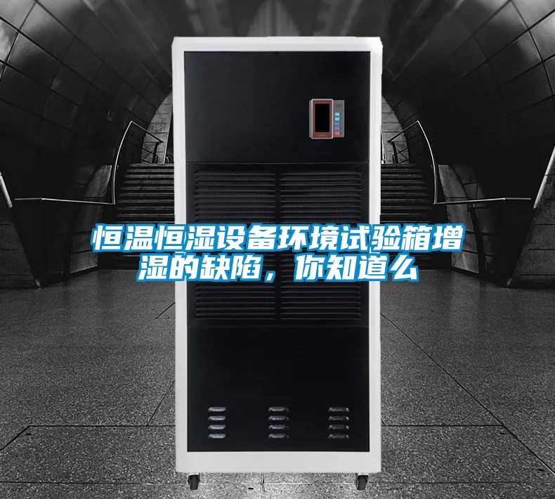 恒溫恒濕設(shè)備環(huán)境試驗(yàn)箱增濕的缺陷，你知道么
