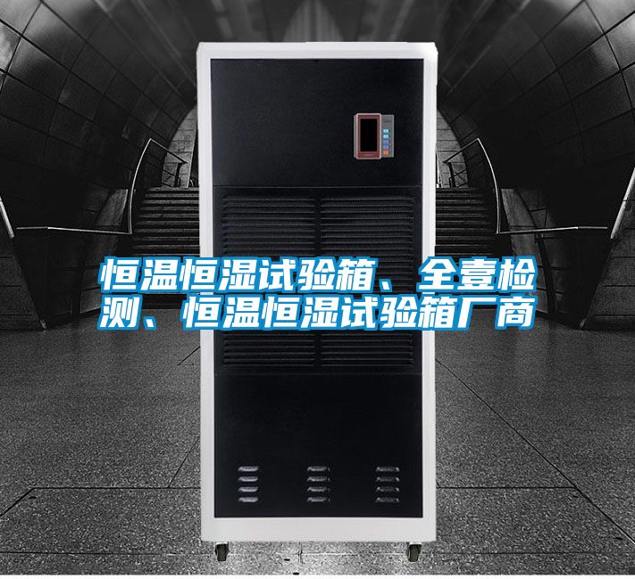 恒溫恒濕試驗(yàn)箱、全壹檢測(cè)、恒溫恒濕試驗(yàn)箱廠商