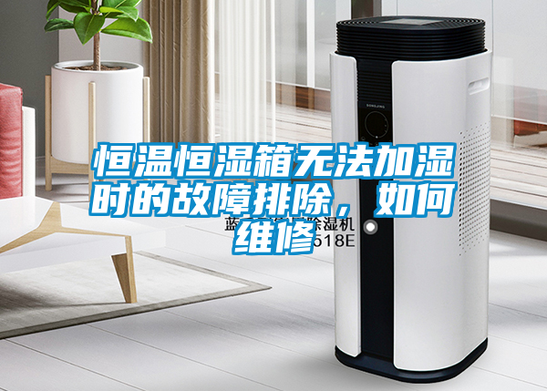 恒溫恒濕箱無法加濕時(shí)的故障排除，如何維修