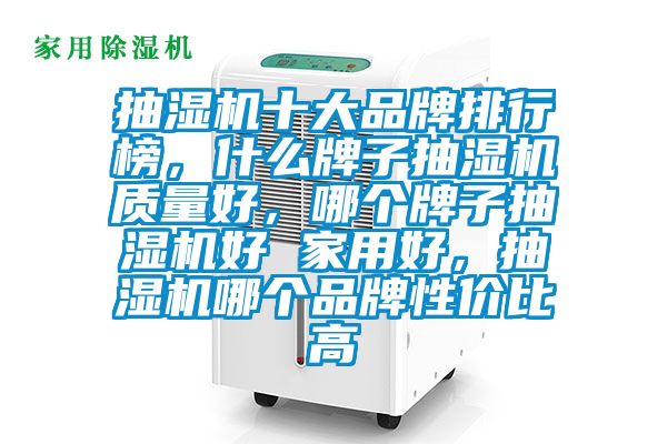 抽濕機十大品牌排行榜，什么牌子抽濕機質(zhì)量好，哪個牌子抽濕機好 家用好，抽濕機哪個品牌性價比高