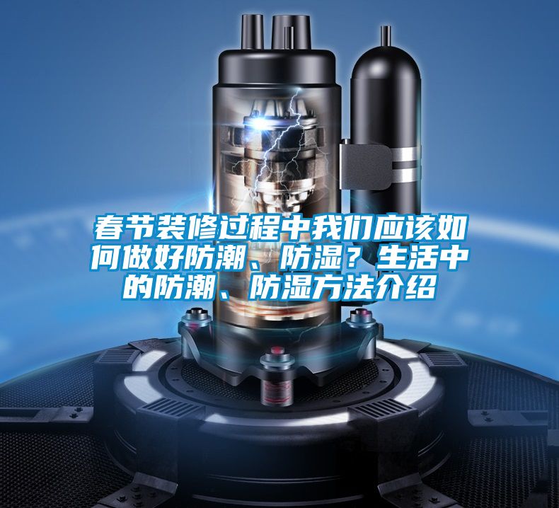 春節(jié)裝修過程中我們應(yīng)該如何做好防潮、防濕？生活中的防潮、防濕方法介紹