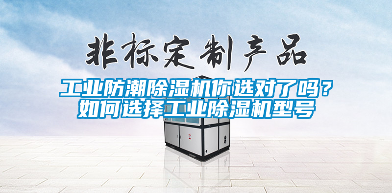 工業(yè)防潮除濕機你選對了嗎？如何選擇工業(yè)除濕機型號