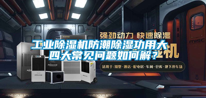 工業(yè)除濕機防潮除濕功用大 四大常見問題如何解？
