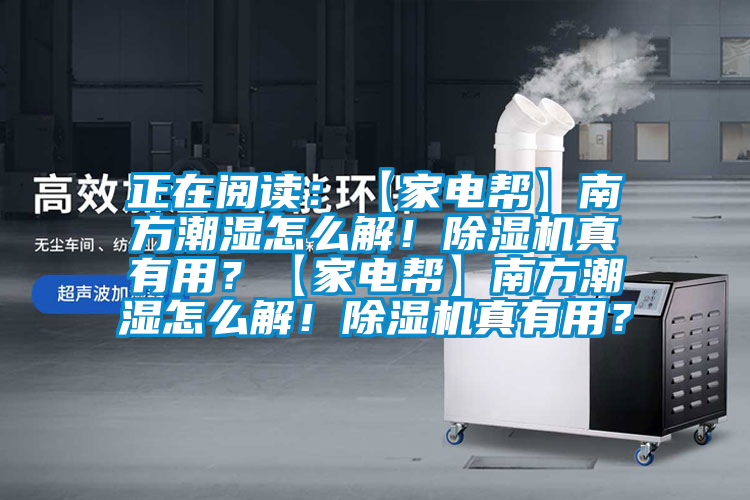 正在閱讀：【家電幫】南方潮濕怎么解！除濕機(jī)真有用？【家電幫】南方潮濕怎么解！除濕機(jī)真有用？