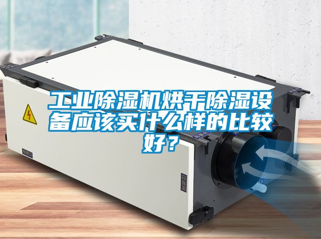 工業(yè)除濕機(jī)烘干除濕設(shè)備應(yīng)該買什么樣的比較好？