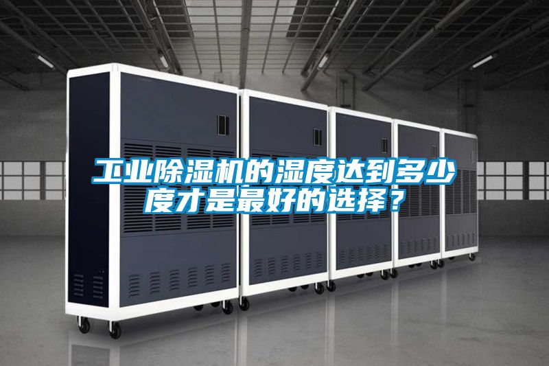 工業(yè)除濕機的濕度達到多少度才是最好的選擇？