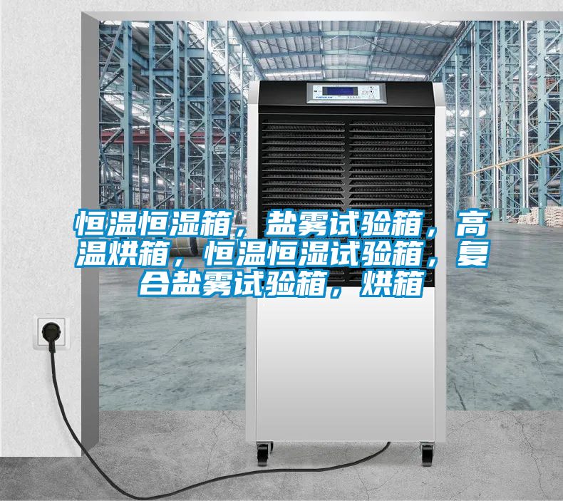 恒溫恒濕箱，鹽霧試驗(yàn)箱，高溫烘箱，恒溫恒濕試驗(yàn)箱，復(fù)合鹽霧試驗(yàn)箱，烘箱