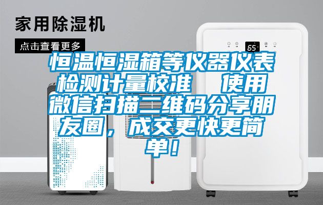恒溫恒濕箱等儀器儀表檢測計量校準(zhǔn)  使用微信掃描二維碼分享朋友圈，成交更快更簡單！