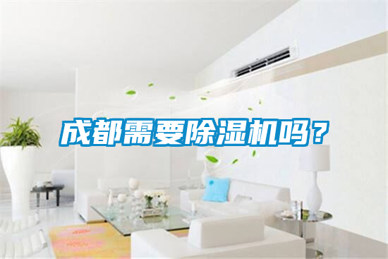 成都需要除濕機(jī)嗎？