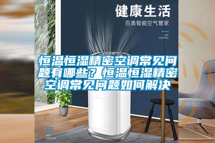 恒溫恒濕精密空調(diào)常見問題有哪些？恒溫恒濕精密空調(diào)常見問題如何解決
