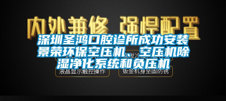 深圳圣鴻口腔診所成功安裝景榮環(huán)?？諌簷C(jī)、空壓機(jī)除濕凈化系統(tǒng)和負(fù)壓機(jī)