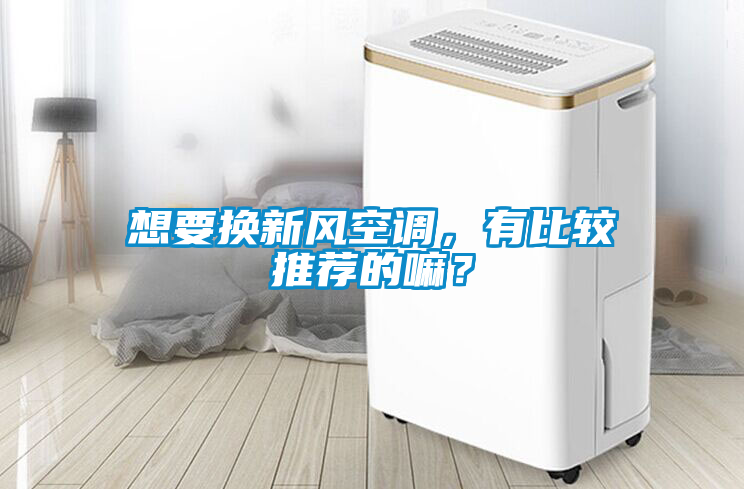 想要換新風(fēng)空調(diào)，有比較推薦的嘛？