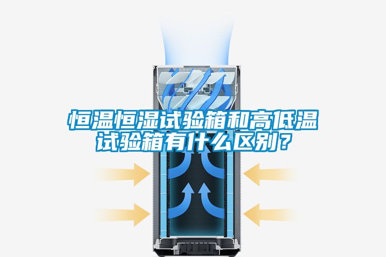 恒溫恒濕試驗(yàn)箱和高低溫試驗(yàn)箱有什么區(qū)別？