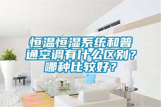 恒溫恒濕系統(tǒng)和普通空調有什么區(qū)別？哪種比較好？