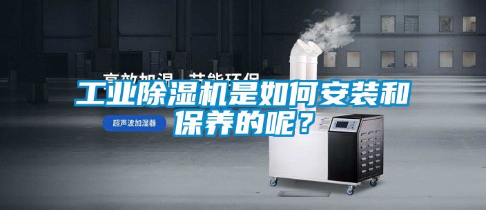 工業(yè)除濕機(jī)是如何安裝和保養(yǎng)的呢？