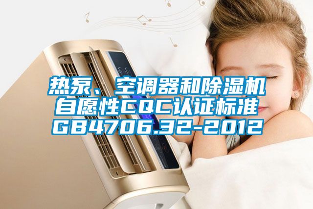 熱泵、空調(diào)器和除濕機(jī)自愿性CQC認(rèn)證標(biāo)準(zhǔn)GB4706.32-2012