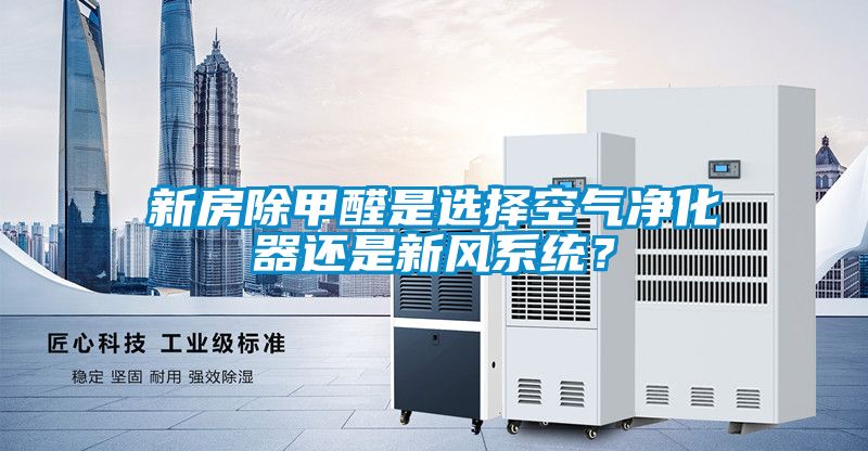 新房除甲醛是選擇空氣凈化器還是新風(fēng)系統(tǒng)？