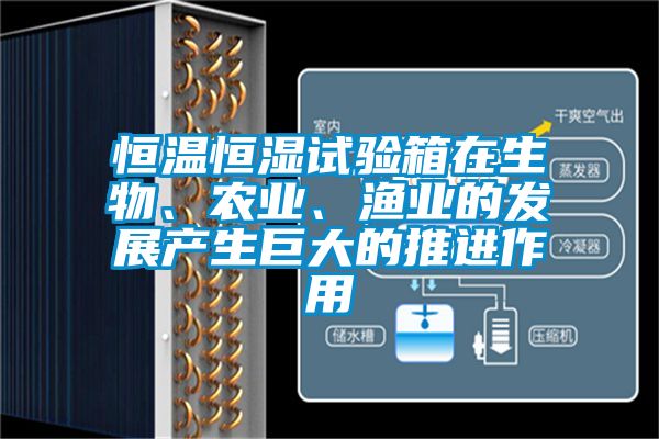 恒溫恒濕試驗箱在生物、農業(yè)、漁業(yè)的發(fā)展產生巨大的推進作用