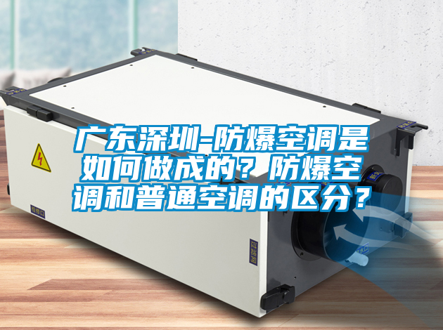 廣東深圳-防爆空調(diào)是如何做成的？防爆空調(diào)和普通空調(diào)的區(qū)分？