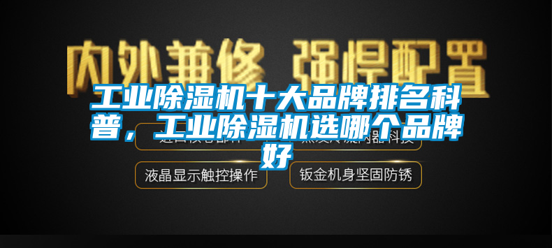 工業(yè)除濕機(jī)十大品牌排名科普，工業(yè)除濕機(jī)選哪個(gè)品牌好