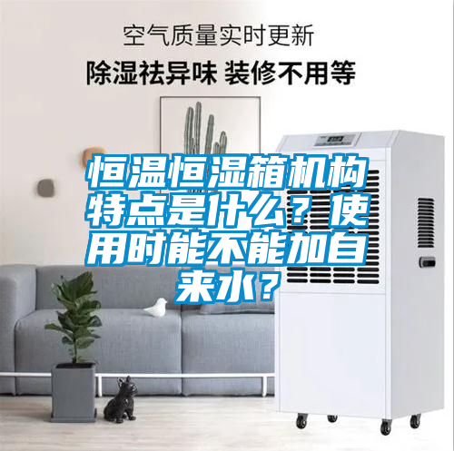 恒溫恒濕箱機(jī)構(gòu)特點(diǎn)是什么？使用時(shí)能不能加自來水？
