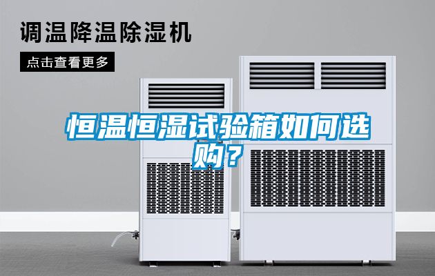 恒溫恒濕試驗(yàn)箱如何選購？