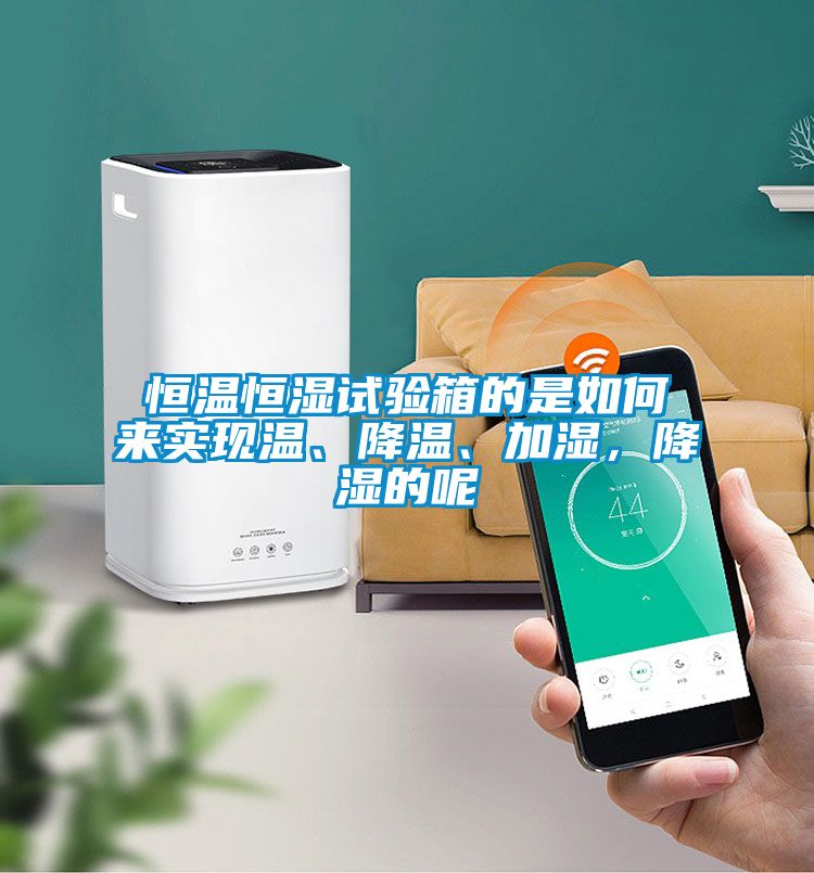 恒溫恒濕試驗(yàn)箱的是如何來(lái)實(shí)現(xiàn)溫、降溫、加濕，降濕的呢