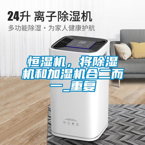 恒濕機，將除濕機和加濕機合二而一_重復(fù)