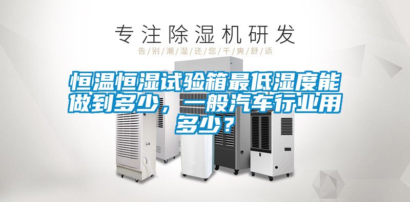 恒溫恒濕試驗(yàn)箱最低濕度能做到多少，一般汽車行業(yè)用多少？