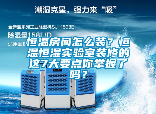 恒溫房間怎么裝？恒溫恒濕實驗室裝修的這7大要點你掌握了嗎？