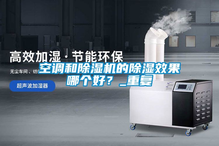 空調(diào)和除濕機(jī)的除濕效果哪個(gè)好？_重復(fù)