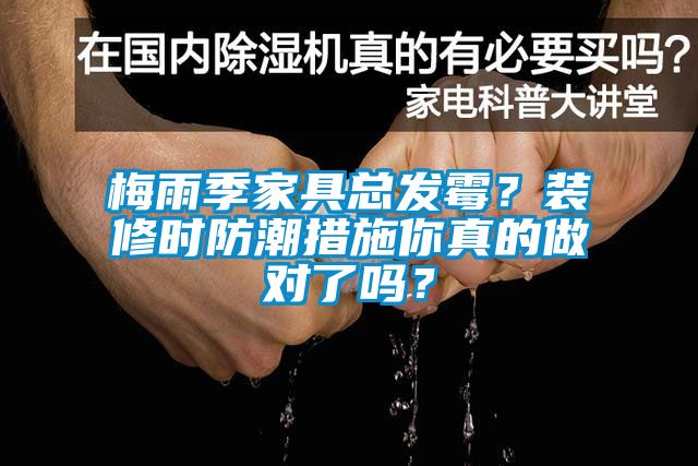 梅雨季家具總發(fā)霉？裝修時(shí)防潮措施你真的做對(duì)了嗎？