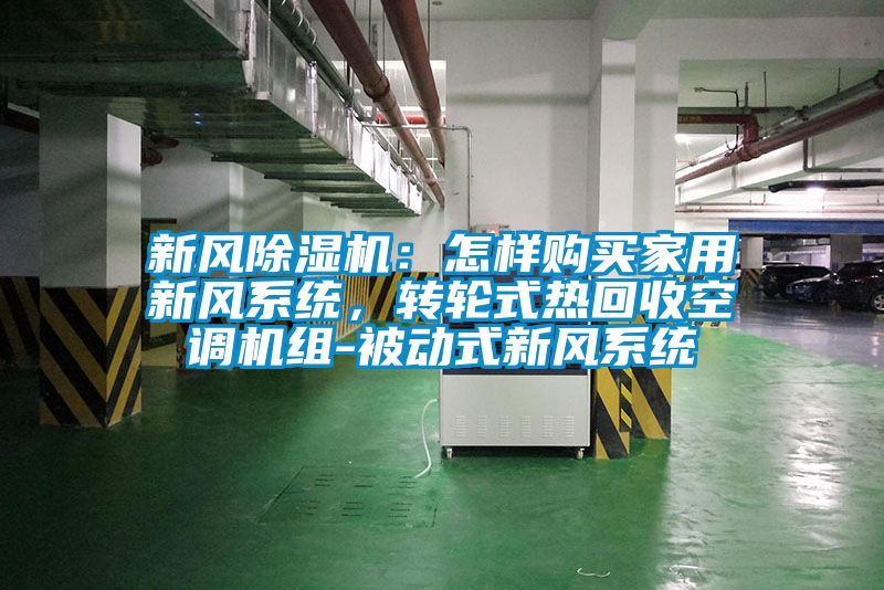 新風除濕機：怎樣購買家用新風系統(tǒng)，轉(zhuǎn)輪式熱回收空調(diào)機組-被動式新風系統(tǒng)
