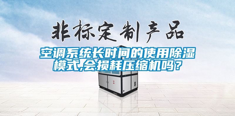 空調(diào)系統(tǒng)長時間的使用除濕模式,會損耗壓縮機(jī)嗎？