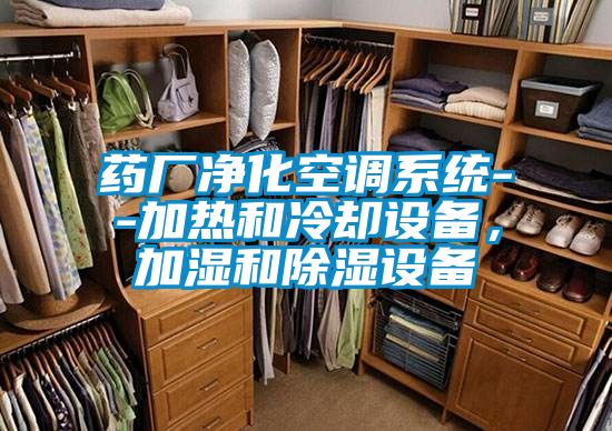 藥廠凈化空調(diào)系統(tǒng)--加熱和冷卻設(shè)備，加濕和除濕設(shè)備