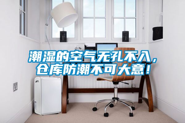 潮濕的空氣無(wú)孔不入，倉(cāng)庫(kù)防潮不可大意！