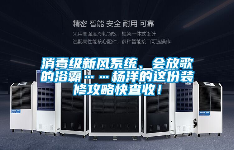 消毒級新風系統(tǒng)、會放歌的浴霸……楊洋的這份裝修攻略快查收！