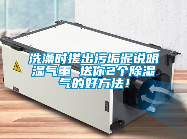 洗澡時搓出污垢泥說明濕氣重 送你2個除濕氣的好方法！