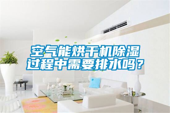 空氣能烘干機除濕過程中需要排水嗎？